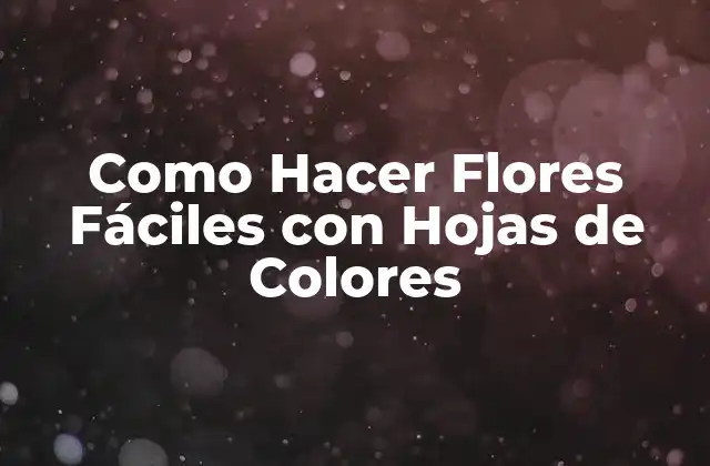 Como Hacer Flores Fáciles con Hojas de Colores