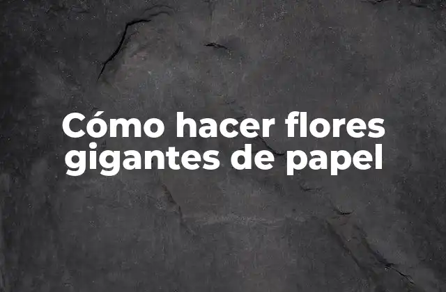 Cómo Hacer Flores Gigantes de Papel
