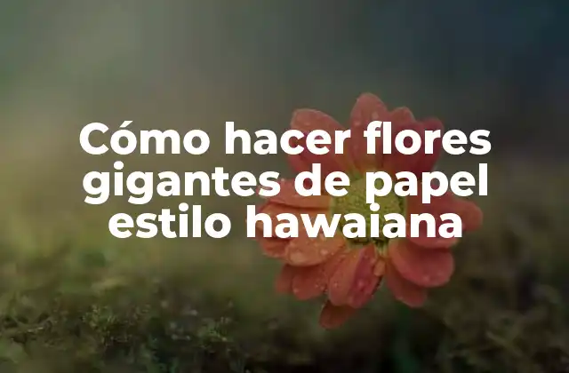 Cómo Hacer Flores Gigantes de Papel Estilo Hawaiana