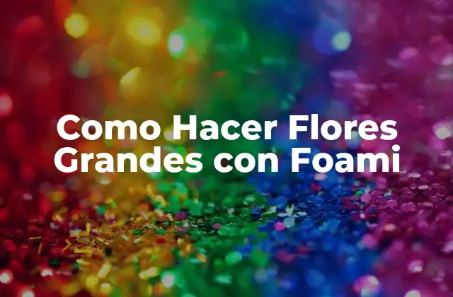 Como Hacer Flores Grandes con Foami
