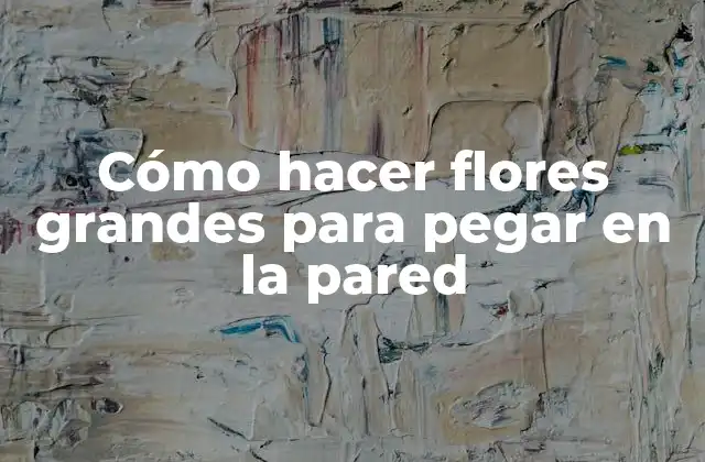 Cómo Hacer Flores Grandes para Pegar en la Pared