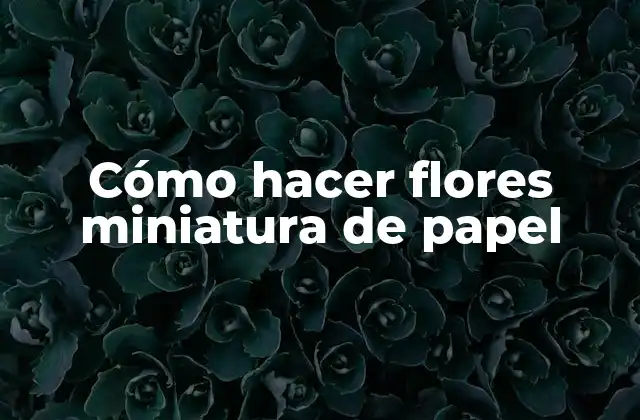 Cómo Hacer Flores Miniatura de Papel