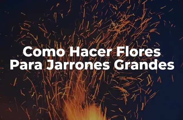 Como Hacer Flores para Jarrones Grandes