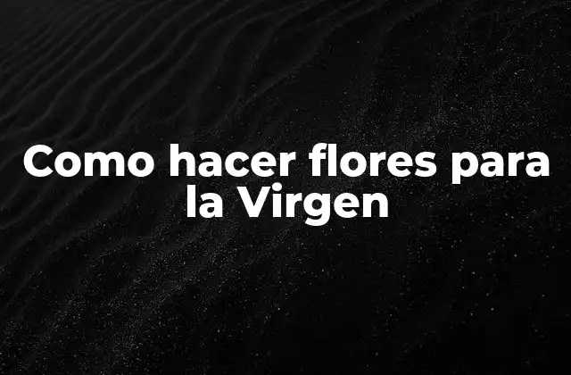 Como Hacer Flores para la Virgen