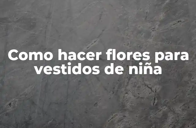 Como Hacer Flores para Vestidos de Niña