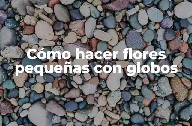 Cómo Hacer Flores Pequeñas con Globos