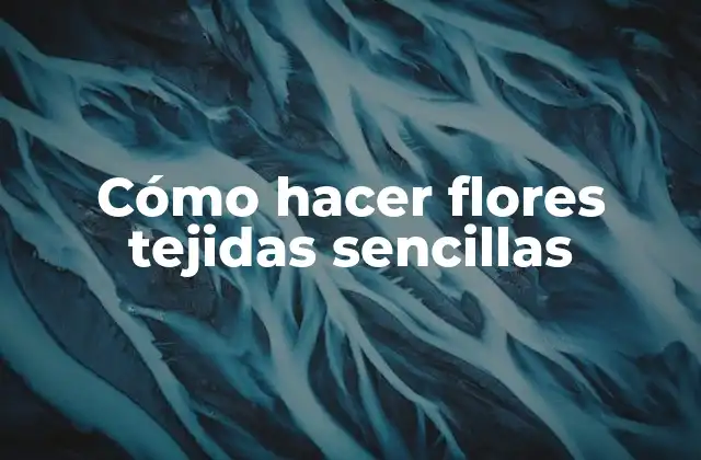 Cómo Hacer Flores Tejidas Sencillas