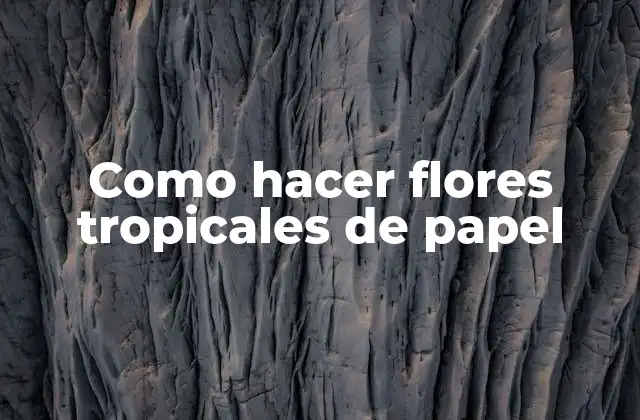 Como Hacer Flores Tropicales de Papel