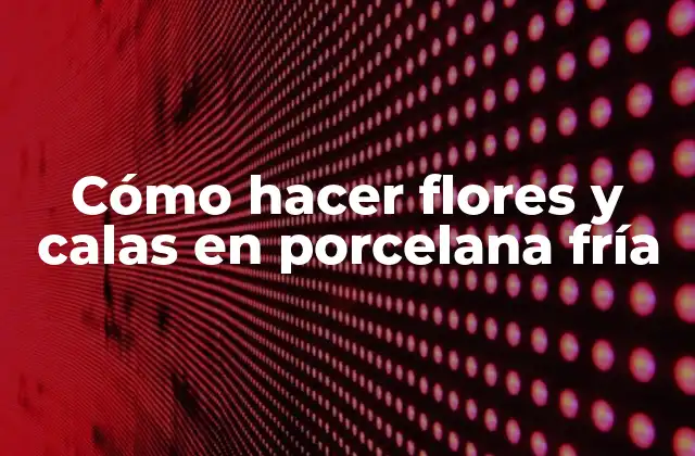 Cómo Hacer Flores y Calas en Porcelana Fría