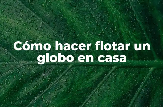 Cómo Hacer Flotar un Globo en Casa