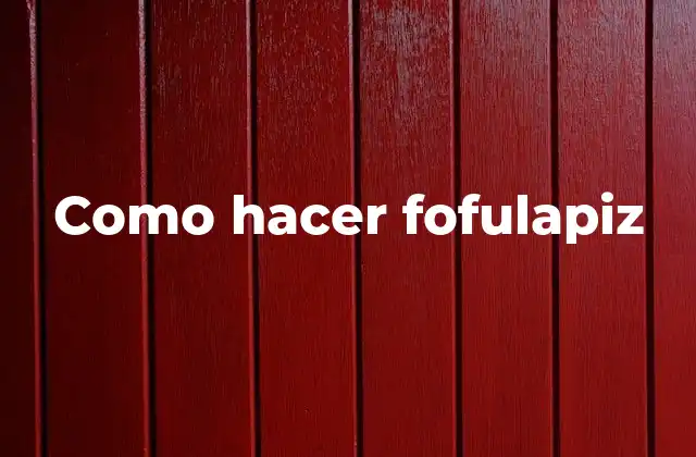 Como Hacer Fofulapiz
