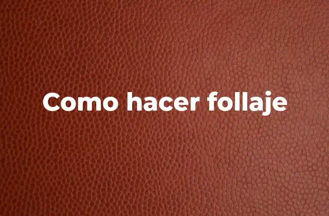 ¿Qué es el follaje y para qué sirve?