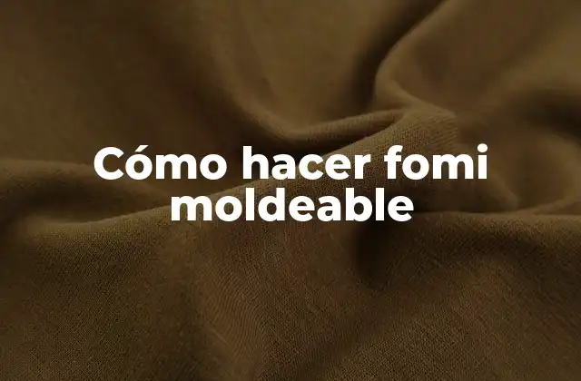 ¿Qué es el fomi moldeable?