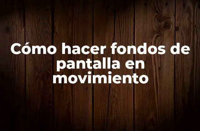 Cómo Hacer Fondos de Pantalla en Movimiento