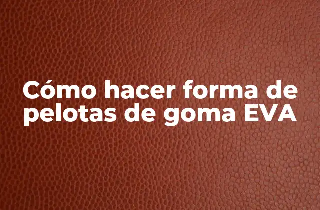 Cómo Hacer Forma de Pelotas de Goma Eva