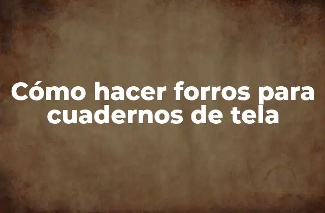 Cómo Hacer Forros para Cuadernos de Tela