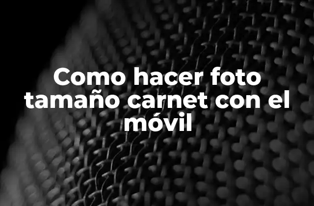 Como Hacer Foto Tamaño Carnet con el Móvil