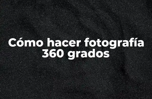 Cómo Hacer Fotografía 360 Grados