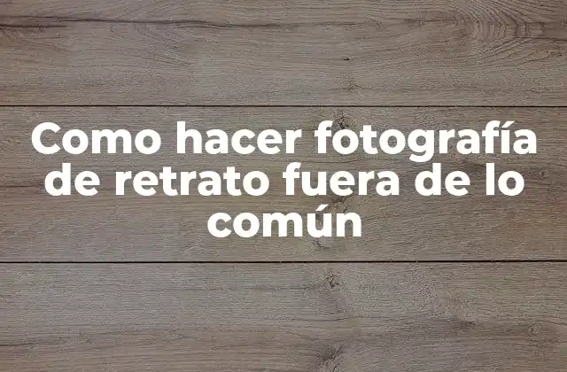 Como Hacer Fotografía de Retrato Fuera de Lo Común