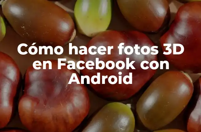 Cómo Hacer Fotos 3d en Facebook con Android 2 ¿Qué son las fotos 3D en Facebook y cómo se pueden crear con Android?