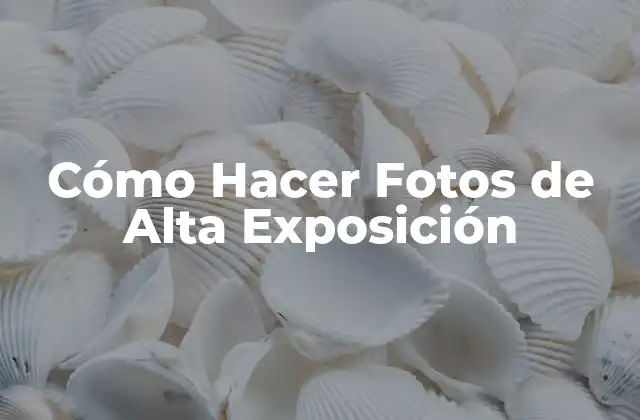 Cómo Hacer Fotos de Alta Exposición