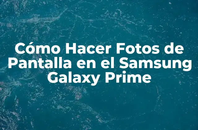 Cómo Hacer Fotos de Pantalla en el Samsung Galaxy Prime