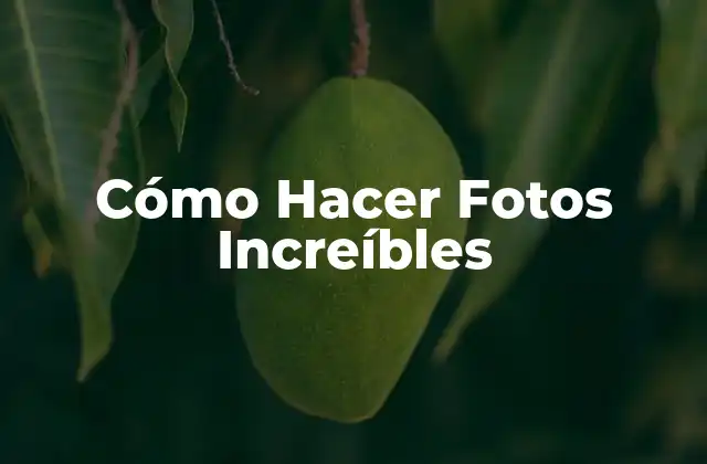 Cómo Hacer Fotos Increíbles