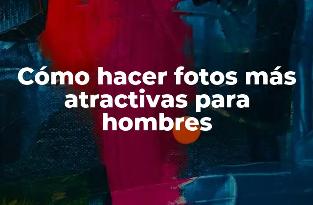 Cómo Hacer Fotos Más Atractivas para Hombres