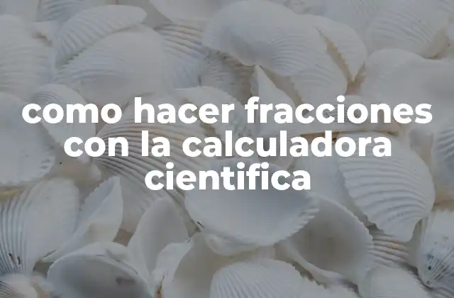 Como Hacer Fracciones con la Calculadora Cientifica