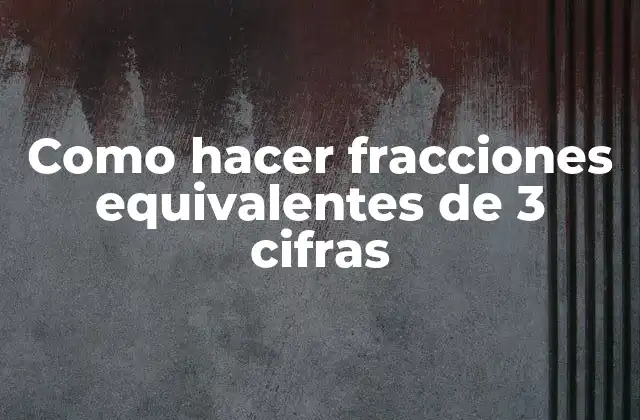 Como hacer fracciones equivalentes de 3 cifras
