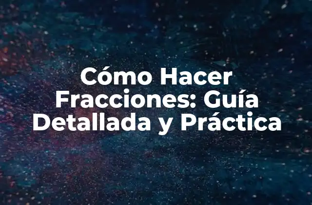 Cómo Hacer Fracciones: Guía Detallada y Práctica