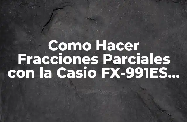 Como Hacer Fracciones Parciales con la Casio Fx-991es Plus