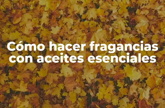 Cómo Hacer Fragancias con Aceites Esenciales 2 Cómo hacer fragancias con aceites esenciales