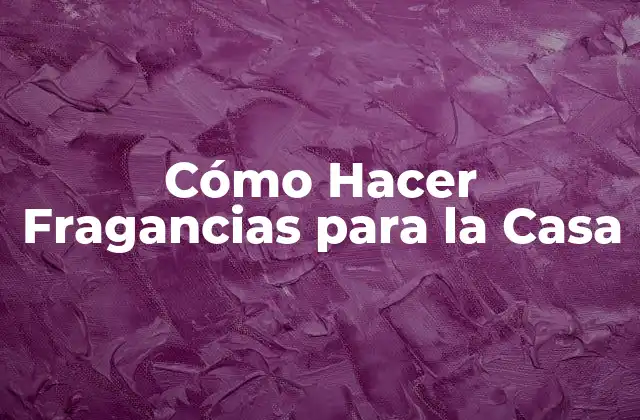 Cómo Hacer Fragancias para la Casa