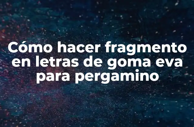 Cómo Hacer Fragmento en Letras de Goma Eva para Pergamino