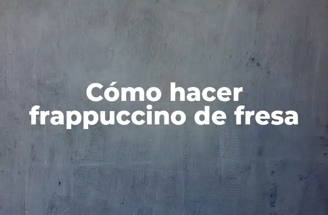 Cómo Hacer Frappuccino de Fresa
