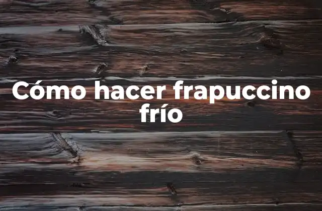 Cómo Hacer Frapuccino Frío