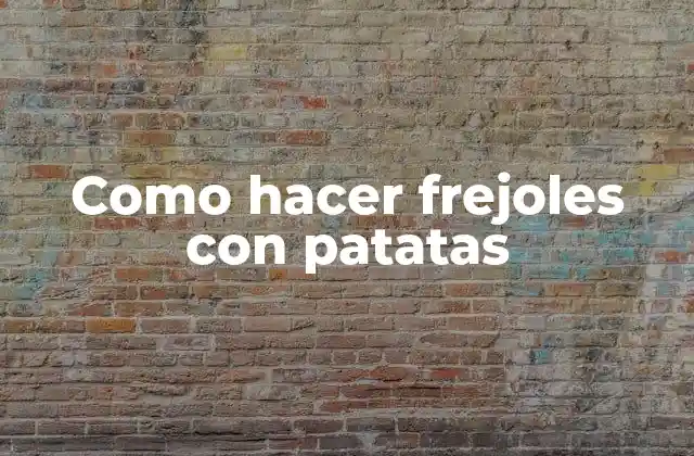 Como Hacer Frejoles con Patatas 2 ¿Qué son los frejoles con patatas?