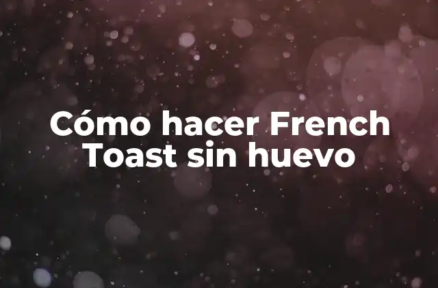 Cómo Hacer French Toast sin Huevo