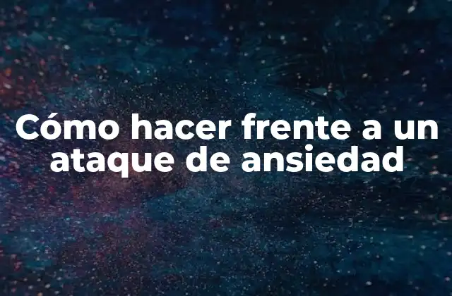 Cómo Hacer Frente a un Ataque de Ansiedad
