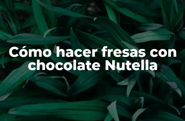 Cómo Hacer Fresas con Chocolate Nutella