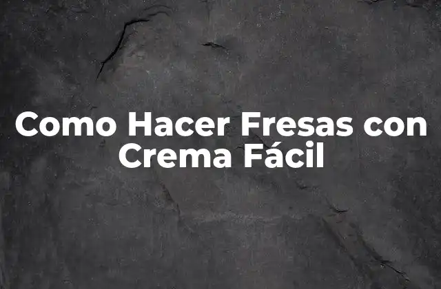 Como Hacer Fresas con Crema Fácil 2 ¿Qué son las Fresas con Crema Fácil?