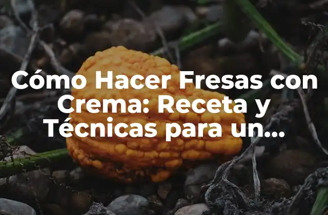 Cómo Hacer Fresas con Crema: Receta y Técnicas para un Postre Delicioso