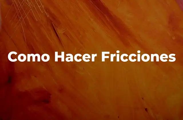Como Hacer Fricciones