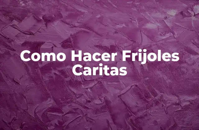 Como Hacer Frijoles Caritas