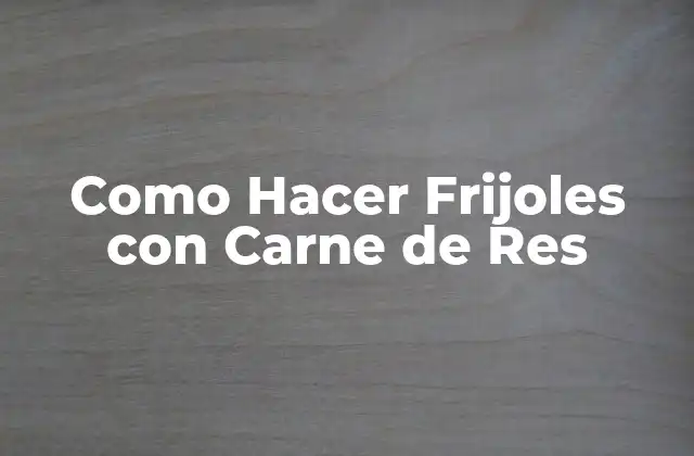 Como Hacer Frijoles con Carne de Res