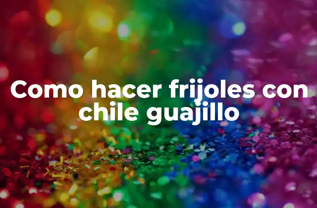 Como Hacer Frijoles con Chile Guajillo