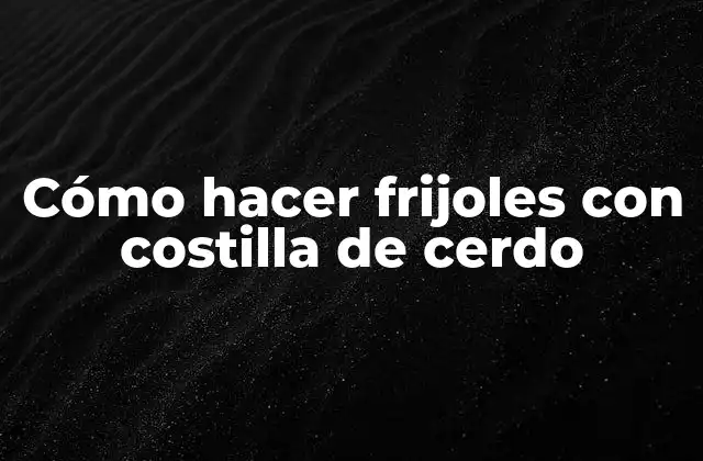 Cómo Hacer Frijoles con Costilla de Cerdo