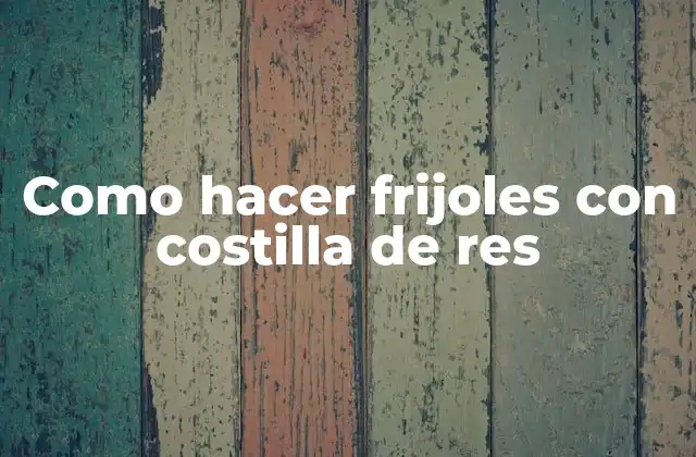 Como Hacer Frijoles con Costilla de Res