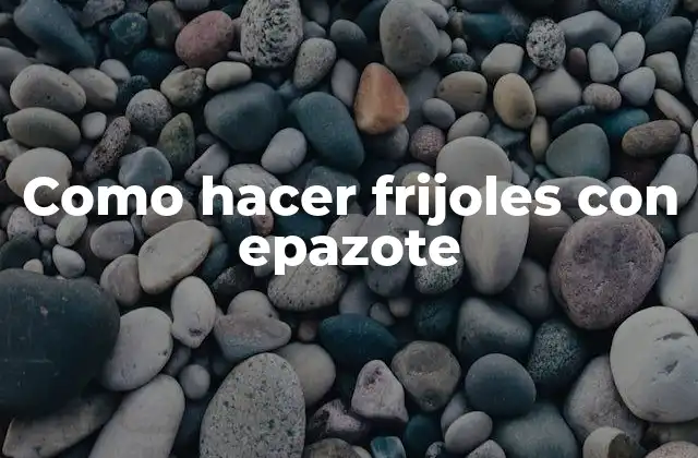 ¿Qué es epazote y para qué sirve en la preparación de frijoles?